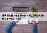 区块链机器人排名第一的公司[区块链机器人排名第一的公司是]