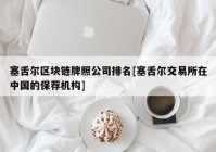 塞舌尔区块链牌照公司排名[塞舌尔交易所在中国的保荐机构]