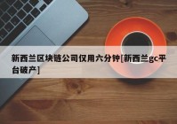 新西兰区块链公司仅用六分钟[新西兰gc平台破产]