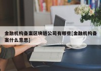 金融机构备案区块链公司有哪些[金融机构备案什么意思]