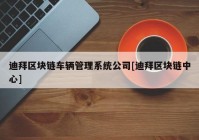 迪拜区块链车辆管理系统公司[迪拜区块链中心]