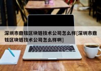 深圳市鼎铉区块链技术公司怎么样[深圳市鼎铉区块链技术公司怎么样啊]