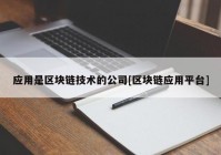 应用是区块链技术的公司[区块链应用平台]