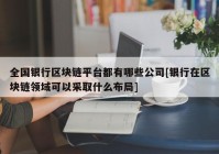 全国银行区块链平台都有哪些公司[银行在区块链领域可以采取什么布局]