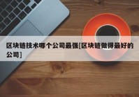 区块链技术哪个公司最强[区块链做得最好的公司]