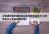 江阴正华区块链科技公司官网电话多少[江阴市正华工艺品有限公司]