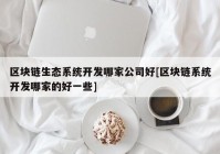 区块链生态系统开发哪家公司好[区块链系统开发哪家的好一些]