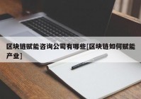 区块链赋能咨询公司有哪些[区块链如何赋能产业]