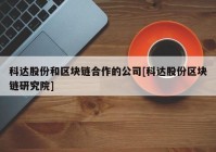 科达股份和区块链合作的公司[科达股份区块链研究院]