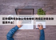 区块链跨境金融公司有哪些[跨境区块链金融服务平台]