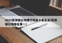 2021区块链公司排行榜前十名企业[区块链公司排名第一]