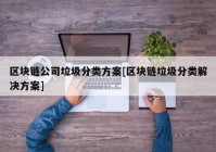 区块链公司垃圾分类方案[区块链垃圾分类解决方案]