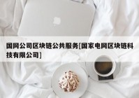 国网公司区块链公共服务[国家电网区块链科技有限公司]