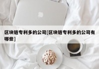 区块链专利多的公司[区块链专利多的公司有哪些]