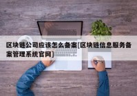 区块链公司应该怎么备案[区块链信息服务备案管理系统官网]