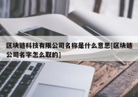 区块链科技有限公司名称是什么意思[区块链公司名字怎么取的]