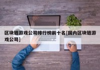 区块链游戏公司排行榜前十名[国内区块链游戏公司]