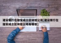 建设银行在雄安成立区块链公司[建设银行在雄安成立区块链公司有哪些]