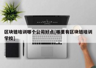 区块链培训哪个公司好点[哪里有区块链培训学校]