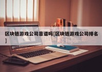 区块链游戏公司靠谱吗[区块链游戏公司排名]