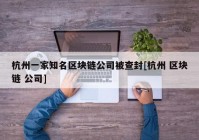 杭州一家知名区块链公司被查封[杭州 区块链 公司]