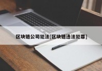 区块链公司犯法[区块链违法犯罪]