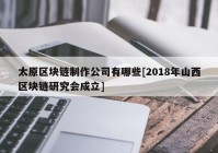 太原区块链制作公司有哪些[2018年山西区块链研究会成立]