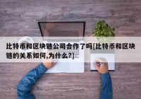 比特币和区块链公司合作了吗[比特币和区块链的关系如何,为什么?]