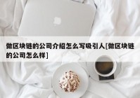 做区块链的公司介绍怎么写吸引人[做区块链的公司怎么样]