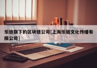 乐链旗下的区块链公司[上海乐链文化传播有限公司]