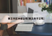 银之杰区块链公司[银之杰子公司]